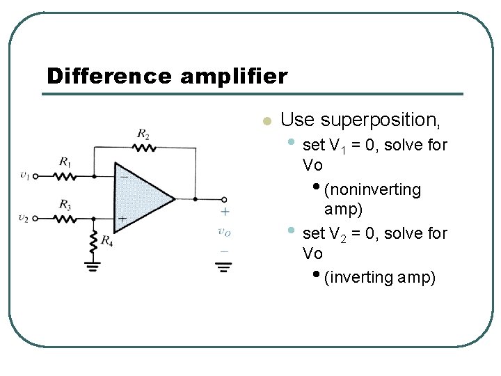 Difference amplifier l Use superposition, • set V 1 = 0, solve for Vo Difference amplifier l Use superposition, • set V 1 = 0, solve for Vo