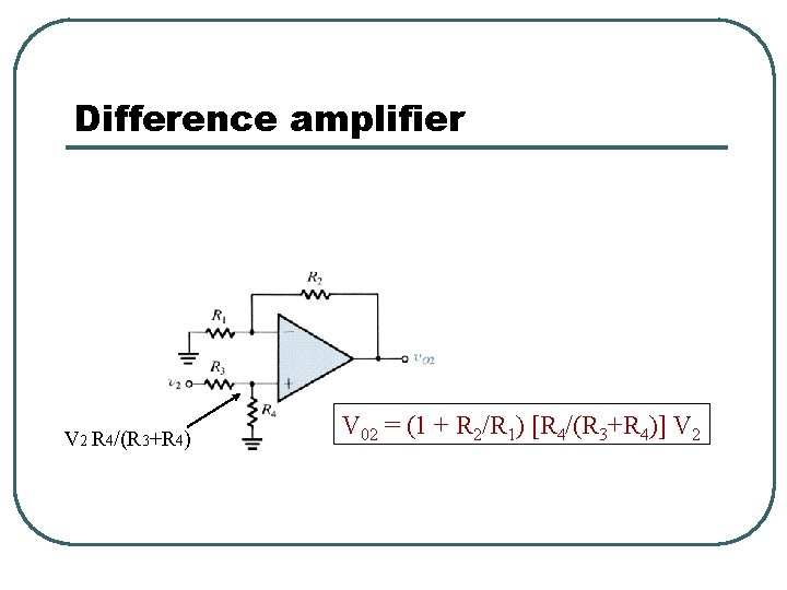 Difference amplifier V 2 R 4/(R 3+R 4) V 02 = (1 + R Difference amplifier V 2 R 4/(R 3+R 4) V 02 = (1 + R