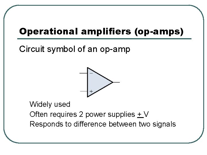 Operational amplifiers (op-amps) Circuit symbol of an op-amp Widely used Often requires 2 power Operational amplifiers (op-amps) Circuit symbol of an op-amp Widely used Often requires 2 power