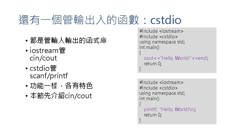 還有一個管輸出入的函數：cstdio • 都是管輸入輸出的函式庫 • iostream管 cin/cout • cstdio管 scanf/printf • 功能一樣，各有特色 • 本節先介紹cin/cout #include