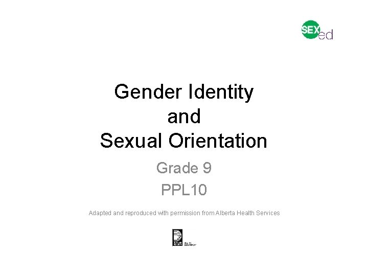 Gender Identity and Sexual Orientation Grade 9 PPL 10 Adapted and reproduced with permission Gender Identity and Sexual Orientation Grade 9 PPL 10 Adapted and reproduced with permission