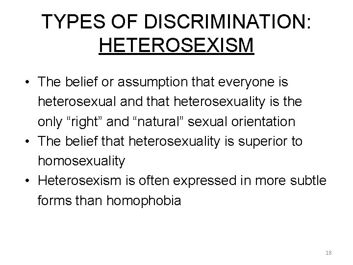 TYPES OF DISCRIMINATION: HETEROSEXISM • The belief or assumption that everyone is heterosexual and TYPES OF DISCRIMINATION: HETEROSEXISM • The belief or assumption that everyone is heterosexual and
