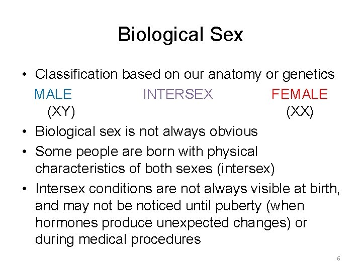 Biological Sex • Classification based on our anatomy or genetics MALE INTERSEX FEMALE (XY) Biological Sex • Classification based on our anatomy or genetics MALE INTERSEX FEMALE (XY)