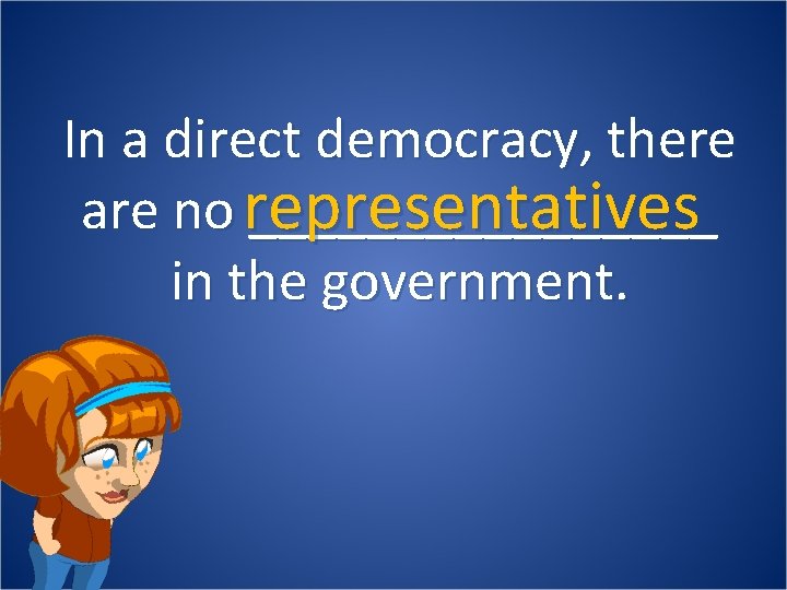 In a direct democracy, there are no representatives ________ in the government. 