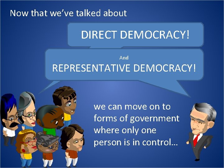 Now that we’ve talked about DIRECT DEMOCRACY! And REPRESENTATIVE DEMOCRACY! we can move on