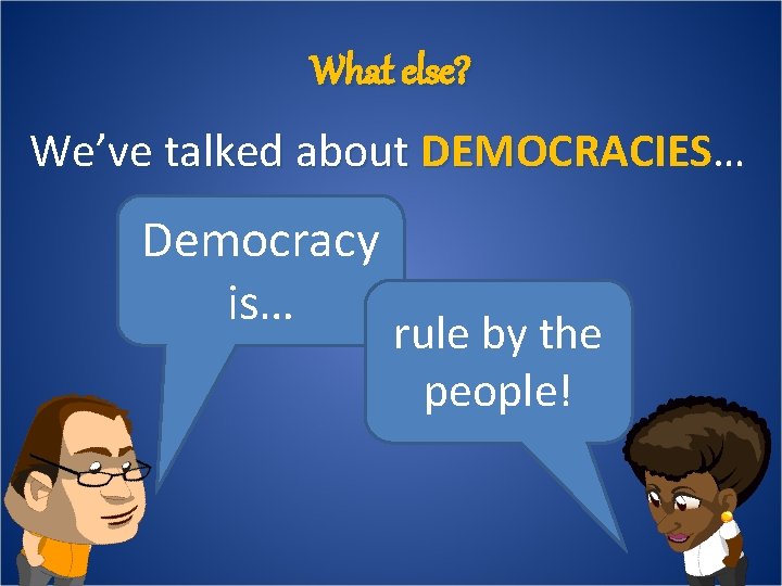 What else? We’ve talked about DEMOCRACIES… Democracy is… rule by the people! 
