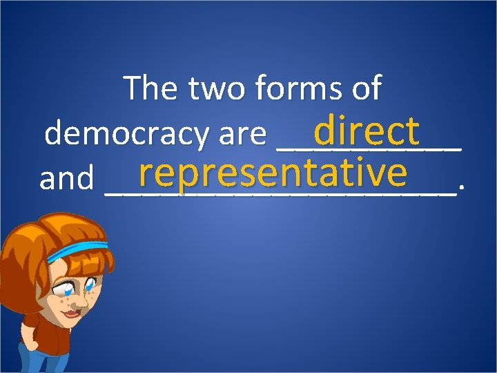 The two forms of democracy are _____ direct representative and __________. 