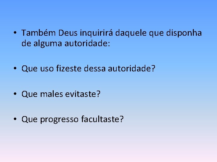  • Também Deus inquirirá daquele que disponha de alguma autoridade: • Que uso