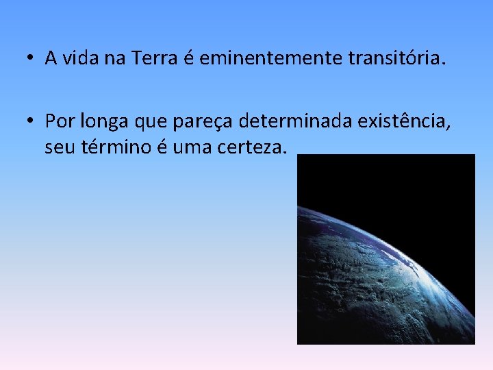  • A vida na Terra é eminentemente transitória. • Por longa que pareça