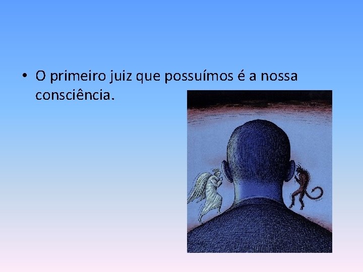  • O primeiro juiz que possuímos é a nossa consciência. 