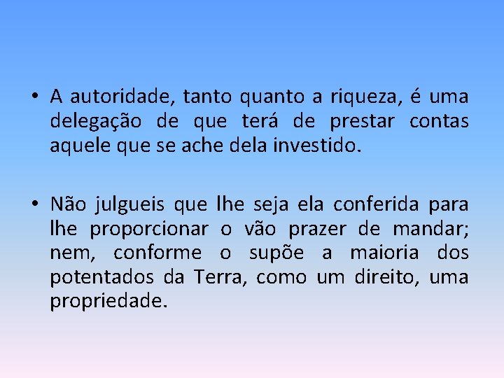  • A autoridade, tanto quanto a riqueza, é uma delegação de que terá