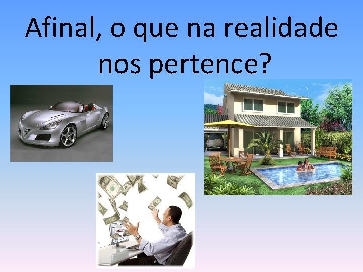 Afinal, o que na realidade nos pertence? 