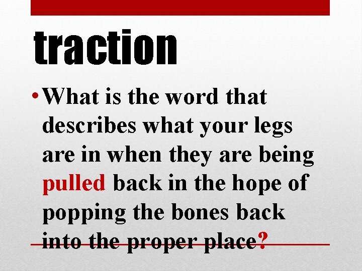 traction • What is the word that describes what your legs are in when traction • What is the word that describes what your legs are in when
