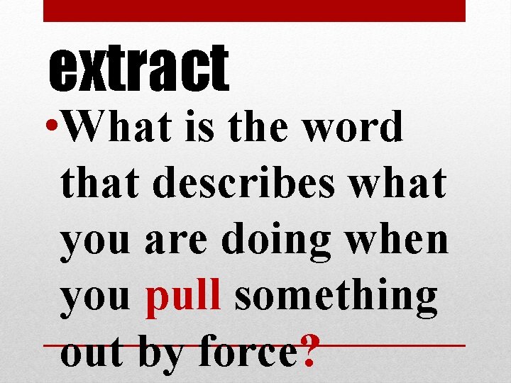 extract • What is the word that describes what you are doing when you extract • What is the word that describes what you are doing when you