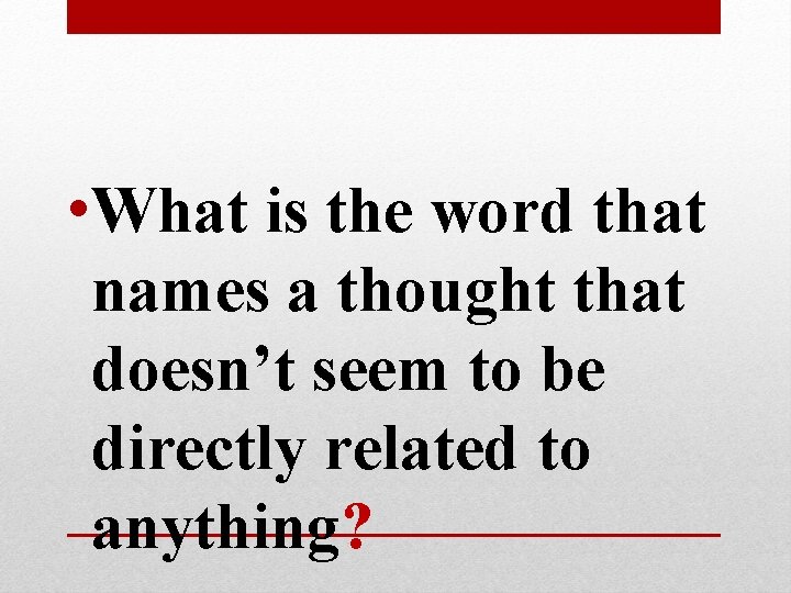 • What is the word that names a thought that doesn’t seem to • What is the word that names a thought that doesn’t seem to