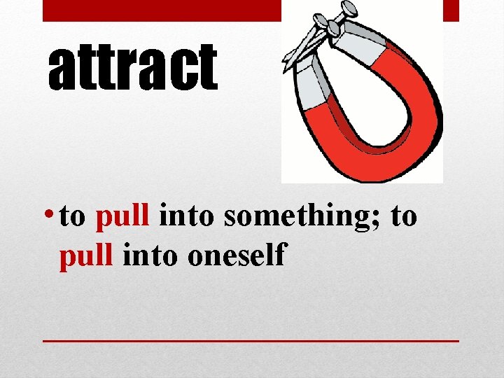 attract • to pull into something; to pull into oneself attract • to pull into something; to pull into oneself