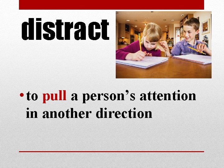 distract • to pull a person’s attention in another direction distract • to pull a person’s attention in another direction