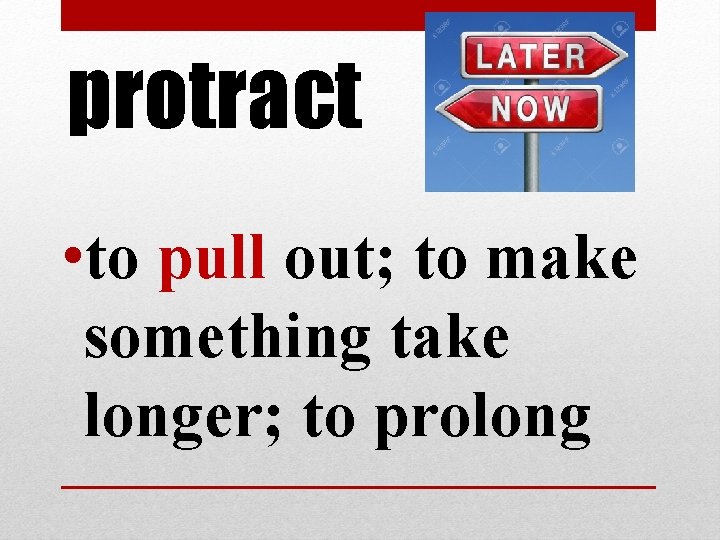 protract • to pull out; to make something take longer; to prolong protract • to pull out; to make something take longer; to prolong