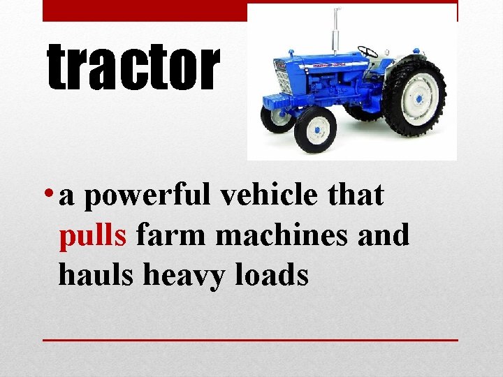 tractor • a powerful vehicle that pulls farm machines and hauls heavy loads tractor • a powerful vehicle that pulls farm machines and hauls heavy loads