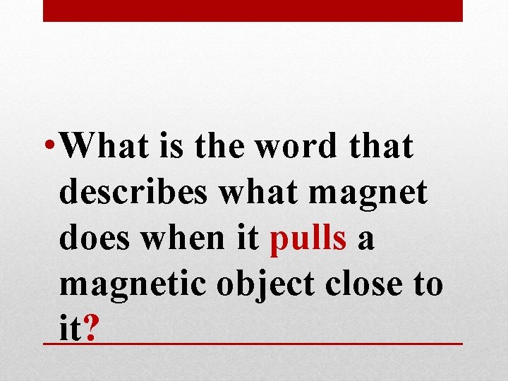 • What is the word that describes what magnet does when it pulls • What is the word that describes what magnet does when it pulls