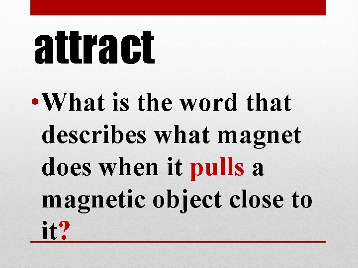 attract • What is the word that describes what magnet does when it pulls attract • What is the word that describes what magnet does when it pulls