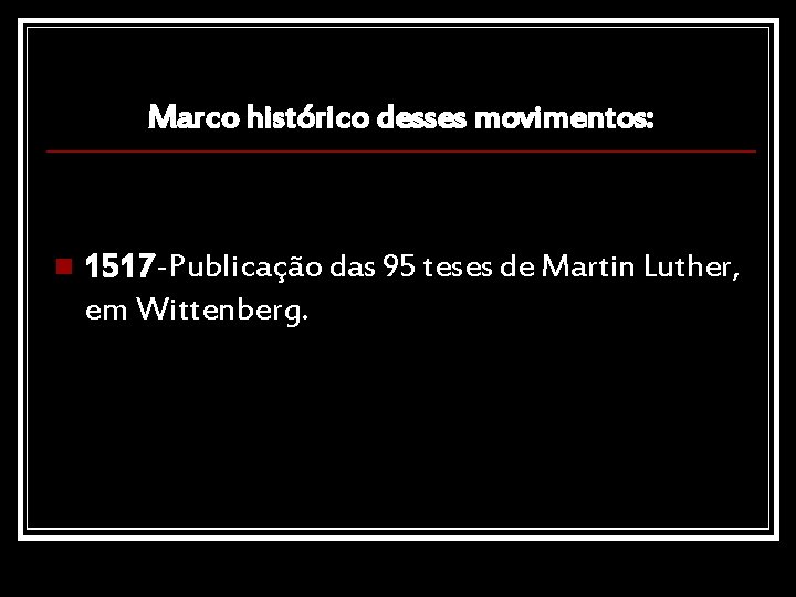 Marco histórico desses movimentos: n 1517 -Publicação das 95 teses de Martin Luther, em