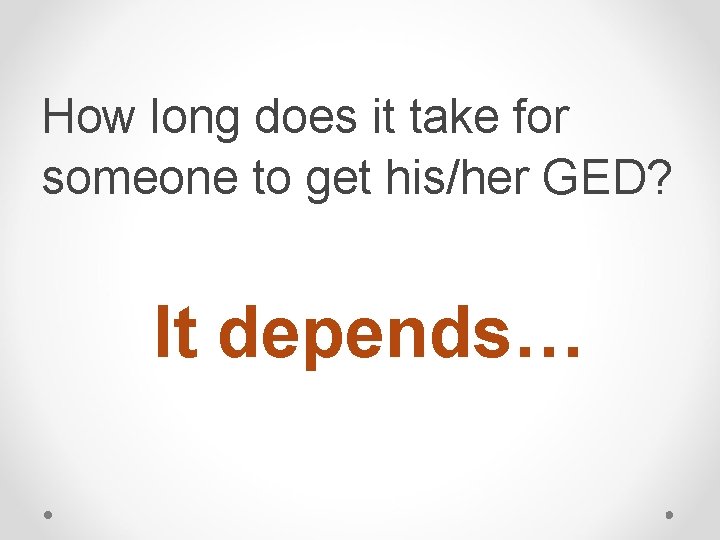 How long does it take for someone to get his/her GED? It depends… How long does it take for someone to get his/her GED? It depends…