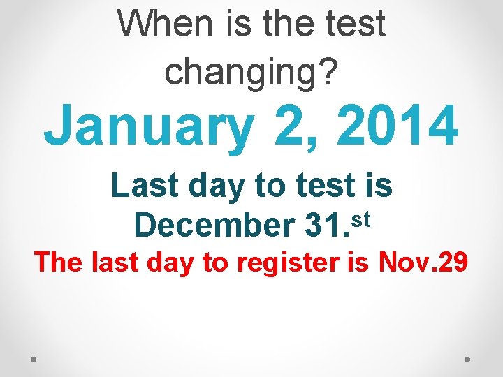 When is the test changing? January 2, 2014 Last day to test is December When is the test changing? January 2, 2014 Last day to test is December