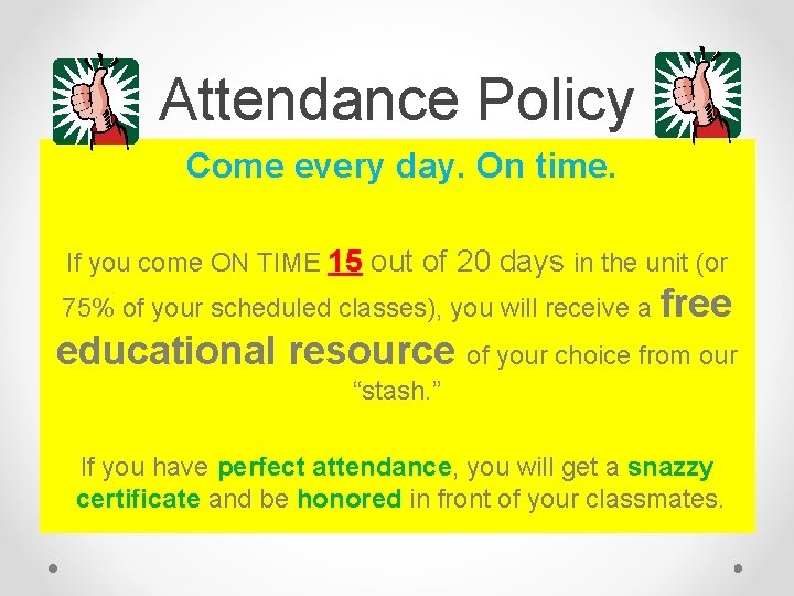 Attendance Policy Come every day. On time. If you come ON TIME 15 out Attendance Policy Come every day. On time. If you come ON TIME 15 out