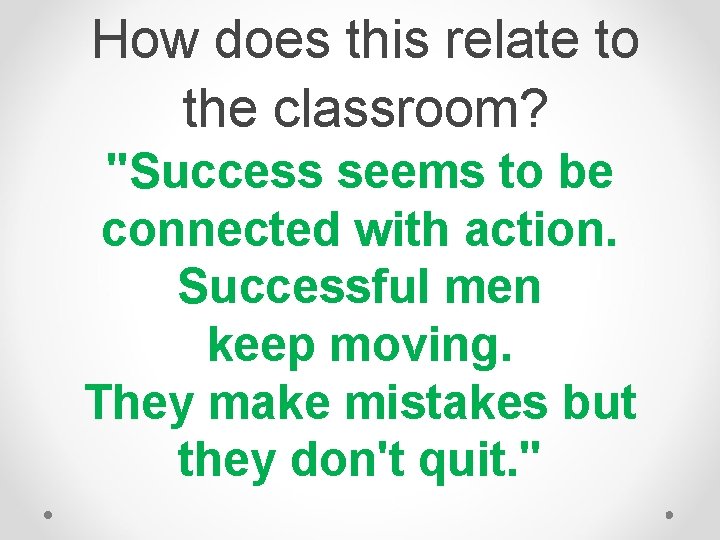 How does this relate to the classroom? "Success seems to be connected with action. How does this relate to the classroom? "Success seems to be connected with action.