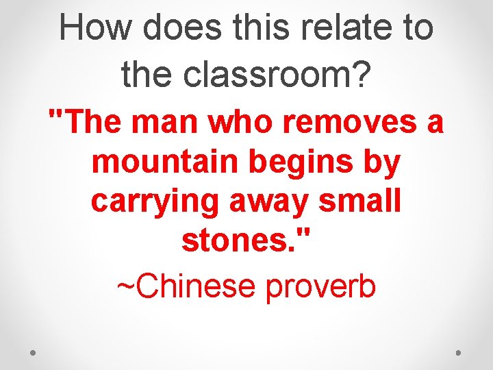 How does this relate to the classroom? "The man who removes a mountain begins How does this relate to the classroom? "The man who removes a mountain begins