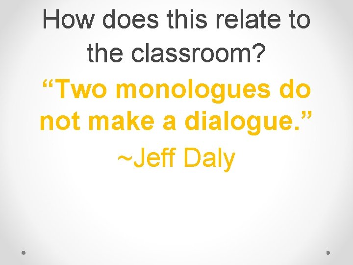 How does this relate to the classroom? “Two monologues do not make a dialogue. How does this relate to the classroom? “Two monologues do not make a dialogue.