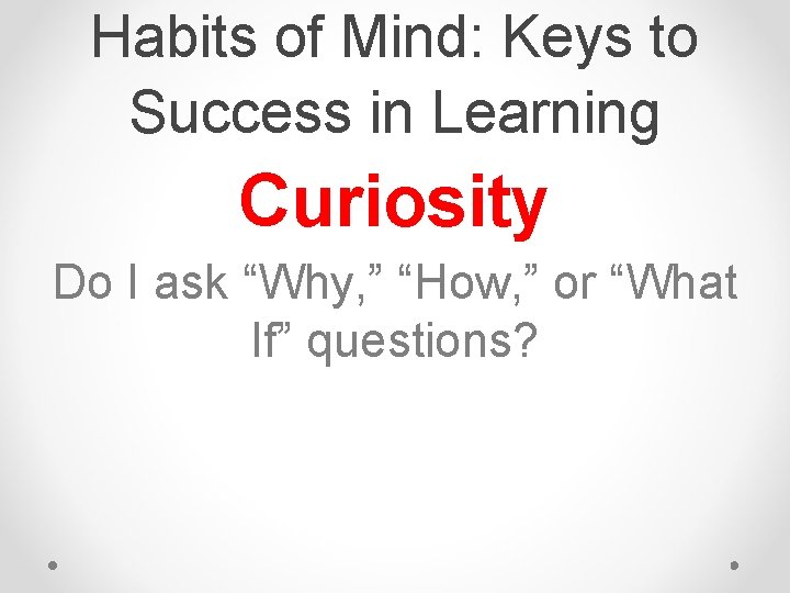 Habits of Mind: Keys to Success in Learning Curiosity Do I ask “Why, ” Habits of Mind: Keys to Success in Learning Curiosity Do I ask “Why, ”
