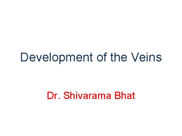 Development of the Veins Dr. Shivarama Bhat 