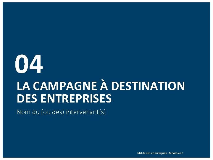 04 LA CAMPAGNE À DESTINATION DES ENTREPRISES Nom du (ou des) intervenant(s) Mal de