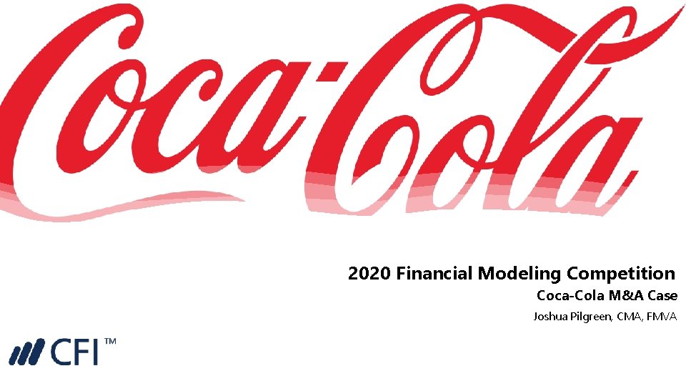 2020 Financial Modeling Competition Coca-Cola M&A Case Joshua Pilgreen, CMA, FMVA 