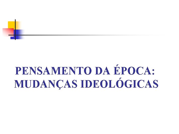 PENSAMENTO DA ÉPOCA: MUDANÇAS IDEOLÓGICAS 