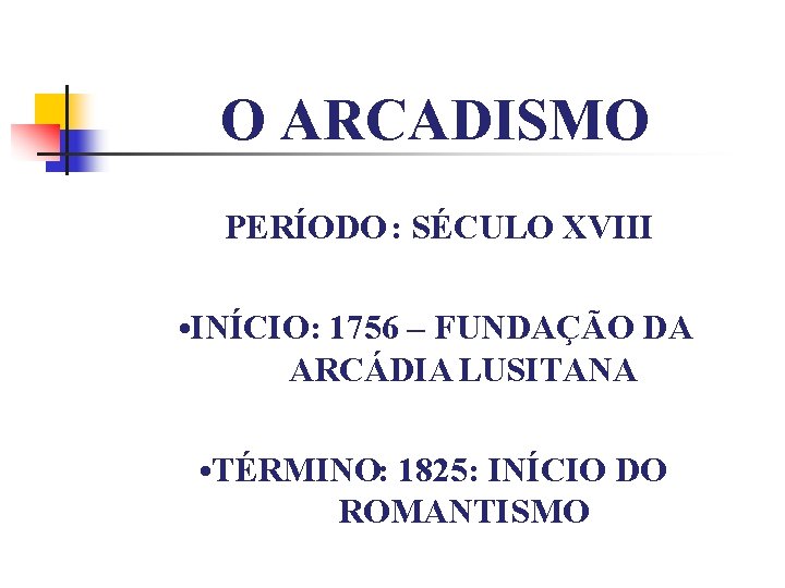 O ARCADISMO PERÍODO: SÉCULO XVIII • INÍCIO: 1756 – FUNDAÇÃO DA ARCÁDIA LUSITANA •