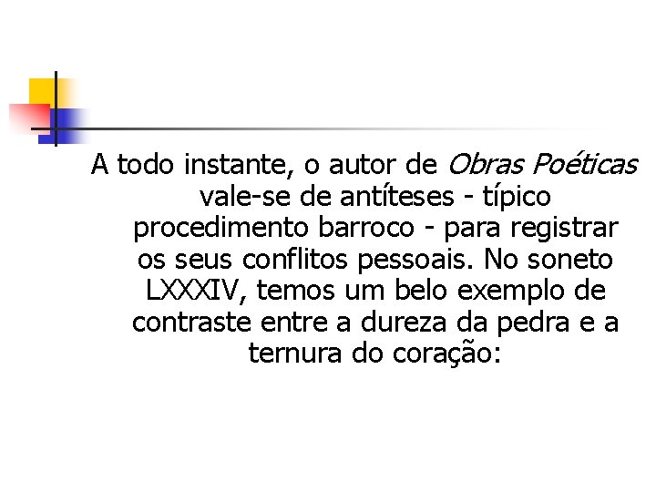 A todo instante, o autor de Obras Poéticas vale-se de antíteses - típico procedimento