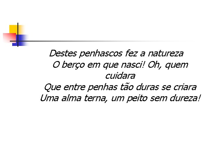 Destes penhascos fez a natureza O berço em que nasci! Oh, quem cuidara Que