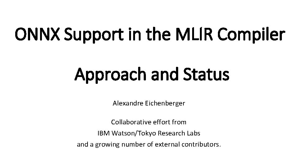 ONNX Support in the MLIR Compiler Approach and Status Alexandre Eichenberger Collaborative effort from ONNX Support in the MLIR Compiler Approach and Status Alexandre Eichenberger Collaborative effort from