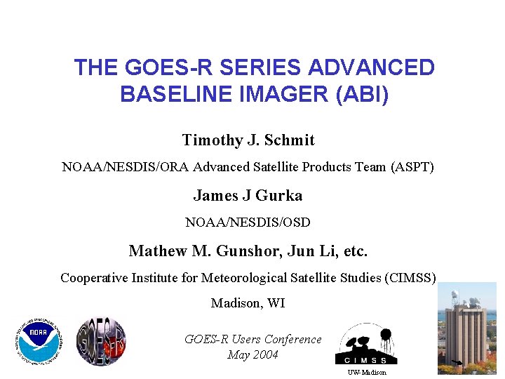 THE GOES-R SERIES ADVANCED BASELINE IMAGER (ABI) Timothy J. Schmit NOAA/NESDIS/ORA Advanced Satellite Products