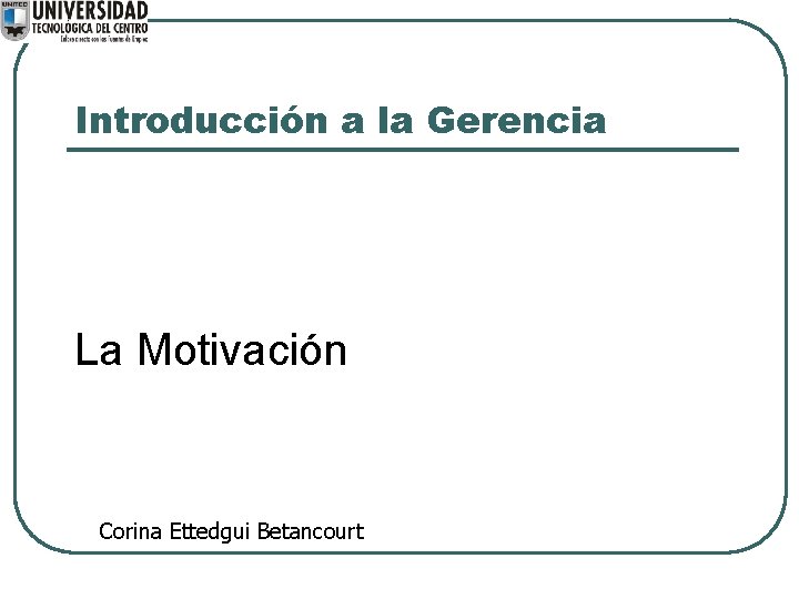 Introducción a la Gerencia La Motivación Corina Ettedgui Betancourt 