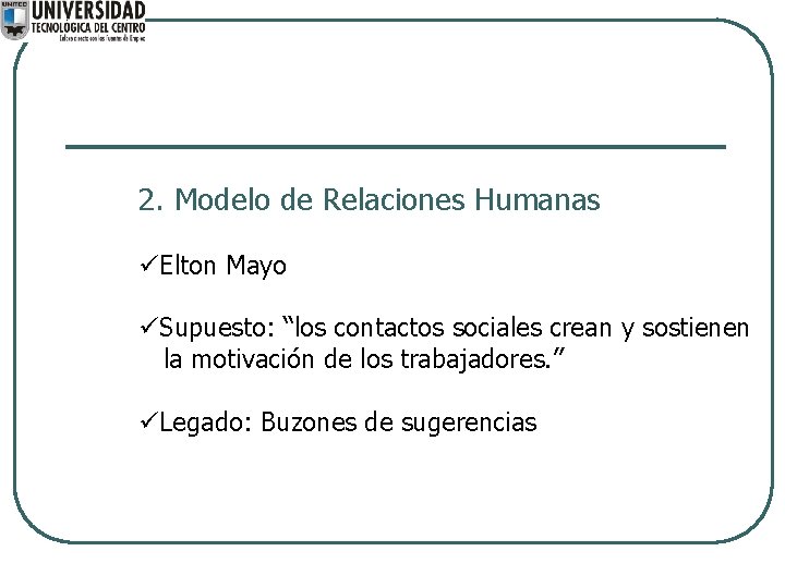 2. Modelo de Relaciones Humanas üElton Mayo üSupuesto: “los contactos sociales crean y sostienen