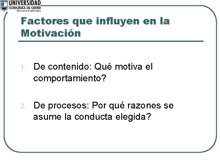 Factores que influyen en la Motivación 1. De contenido: Qué motiva el comportamiento? 2.