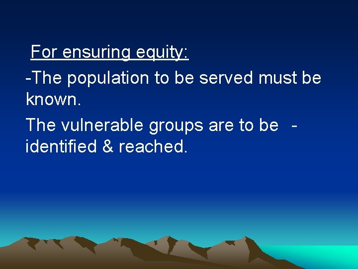 For ensuring equity: -The population to be served must be known. The vulnerable groups