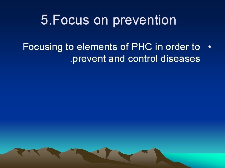 5. Focus on prevention Focusing to elements of PHC in order to • .