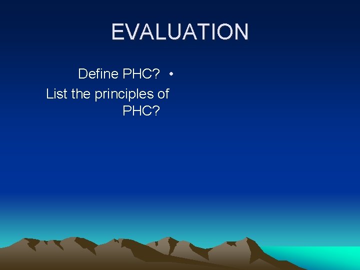 EVALUATION Define PHC? • List the principles of PHC? 