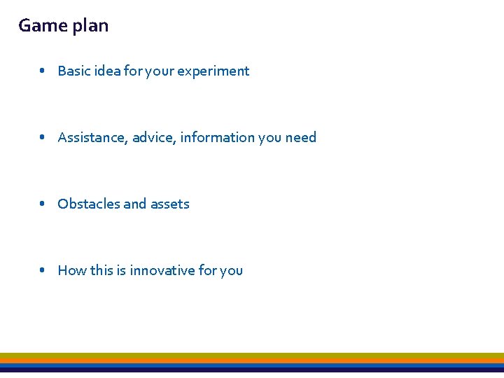 Game plan • Basic idea for your experiment • Assistance, advice, information you need