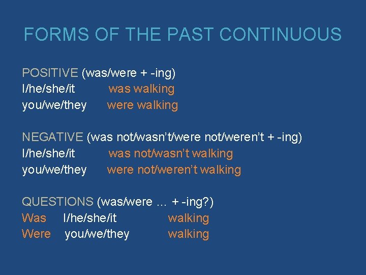 FORMS OF THE PAST CONTINUOUS POSITIVE (was/were + -ing) I/he/she/it was walking you/we/they were